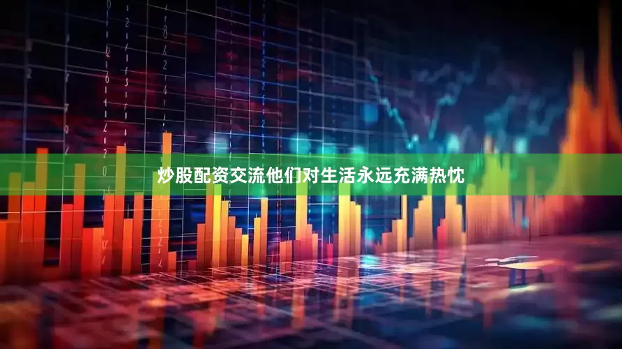 炒股配资交流他们对生活永远充满热忱