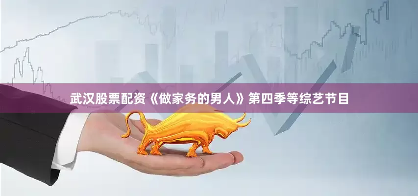 武汉股票配资《做家务的男人》第四季等综艺节目