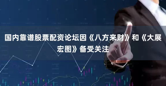 国内靠谱股票配资论坛因《八方来财》和《大展宏图》备受关注
