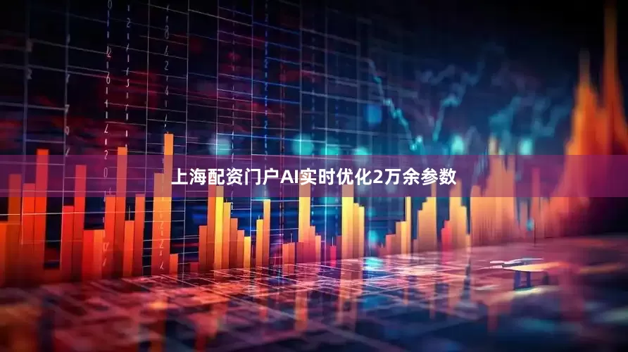 上海配资门户AI实时优化2万余参数