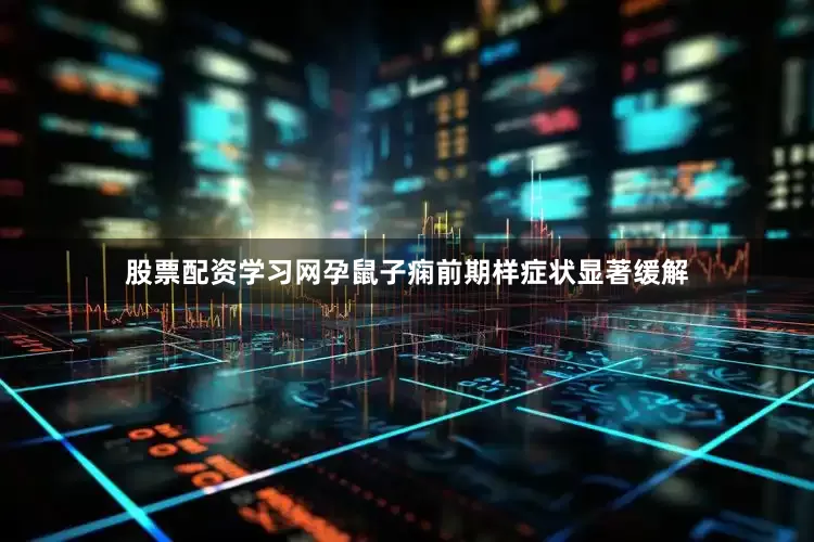 股票配资学习网孕鼠子痫前期样症状显著缓解