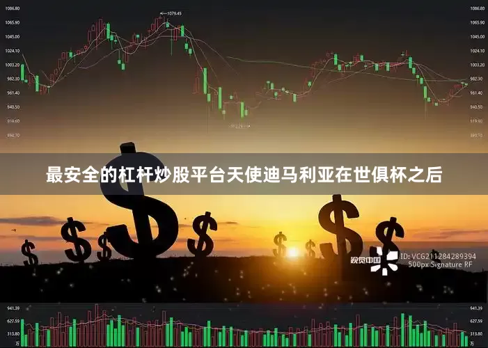 最安全的杠杆炒股平台天使迪马利亚在世俱杯之后