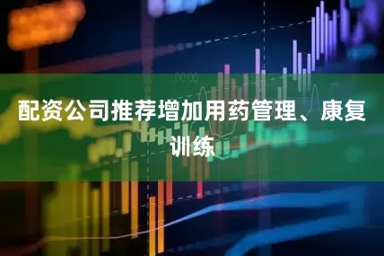 配资公司推荐增加用药管理、康复训练