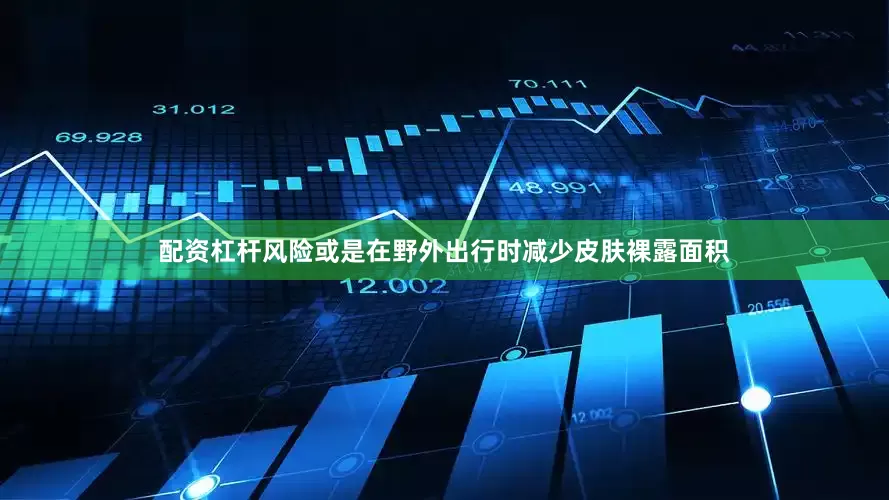 配资杠杆风险或是在野外出行时减少皮肤裸露面积