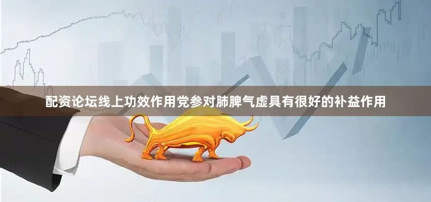 配资论坛线上功效作用党参对肺脾气虚具有很好的补益作用