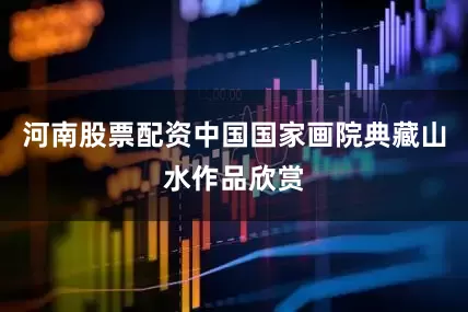 河南股票配资中国国家画院典藏山水作品欣赏