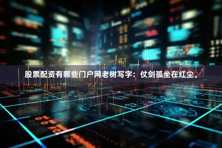 股票配资有哪些门户网老树写字：仗剑孤坐在红尘。