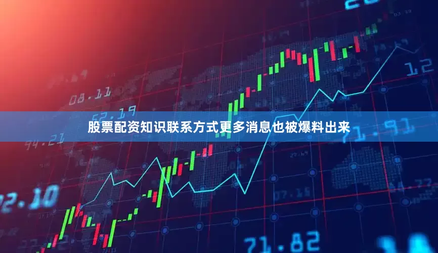 股票配资知识联系方式更多消息也被爆料出来
