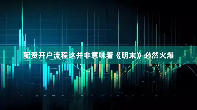 配资开户流程这并非意味着《明末》必然火爆