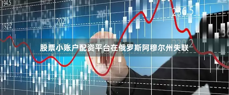 股票小账户配资平台在俄罗斯阿穆尔州失联