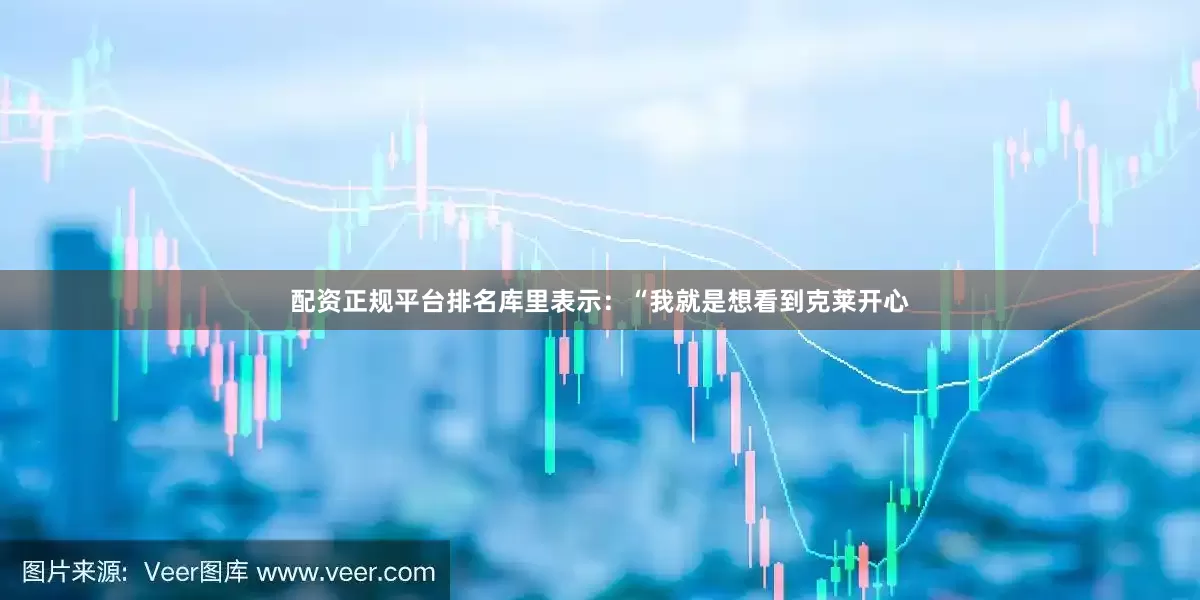 配资正规平台排名库里表示：“我就是想看到克莱开心