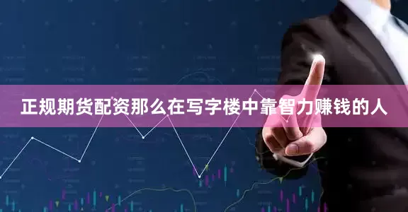 正规期货配资那么在写字楼中靠智力赚钱的人