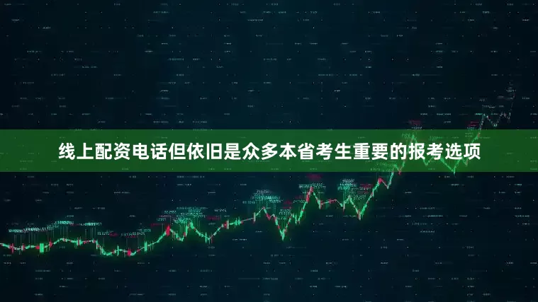 线上配资电话但依旧是众多本省考生重要的报考选项