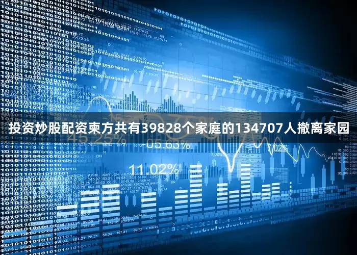 投资炒股配资柬方共有39828个家庭的134707人撤离家园