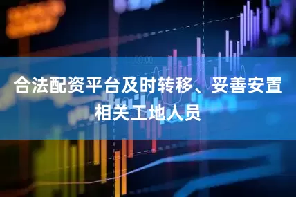 合法配资平台及时转移、妥善安置相关工地人员