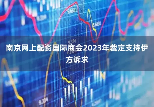 南京网上配资国际商会2023年裁定支持伊方诉求