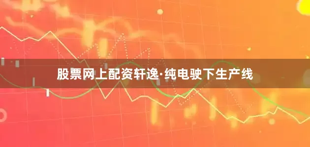 股票网上配资轩逸·纯电驶下生产线