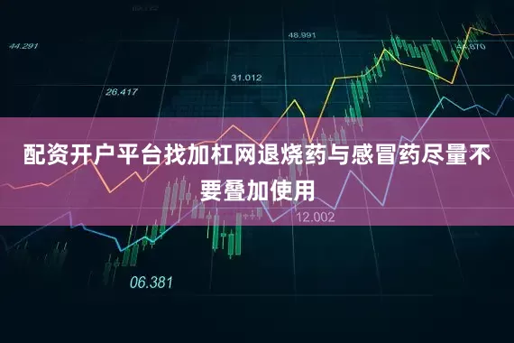 配资开户平台找加杠网退烧药与感冒药尽量不要叠加使用