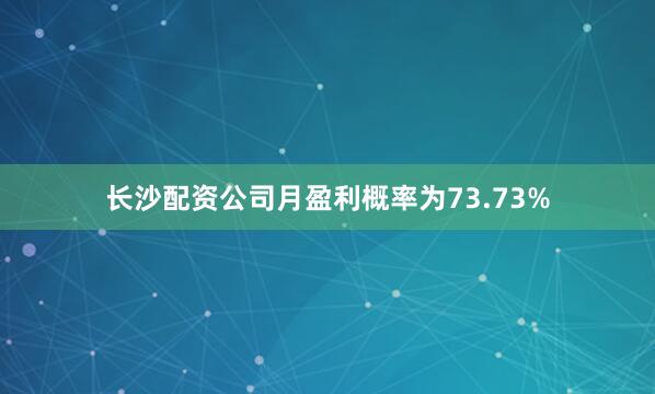 长沙配资公司月盈利概率为73.73%