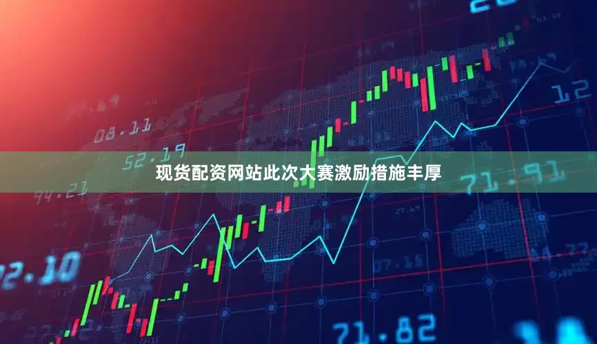 现货配资网站此次大赛激励措施丰厚
