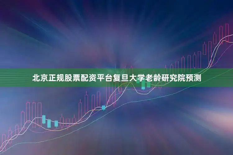 北京正规股票配资平台复旦大学老龄研究院预测