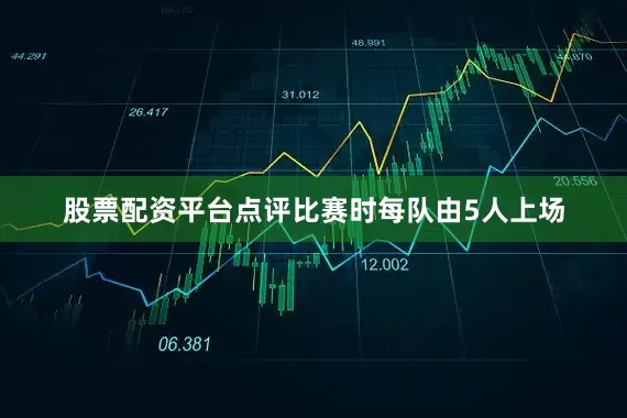 股票配资平台点评比赛时每队由5人上场