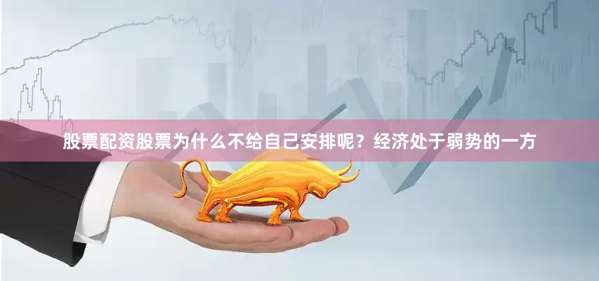 股票配资股票为什么不给自己安排呢？经济处于弱势的一方