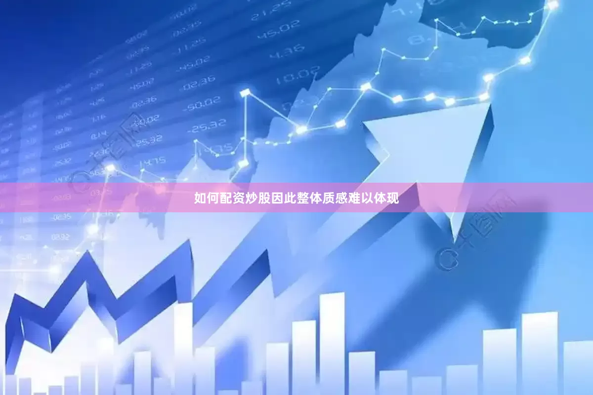 如何配资炒股因此整体质感难以体现