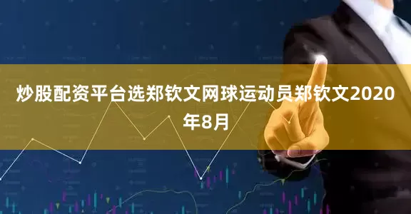 炒股配资平台选郑钦文网球运动员郑钦文2020年8月