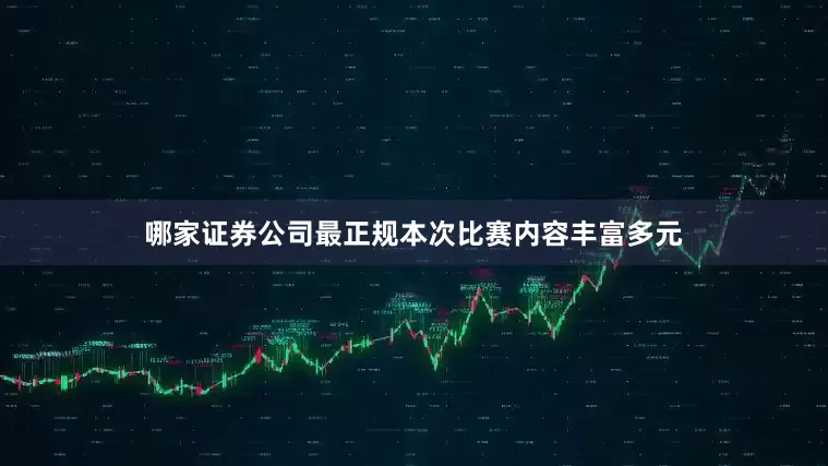 哪家证券公司最正规本次比赛内容丰富多元