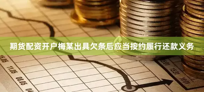 期货配资开户梅某出具欠条后应当按约履行还款义务