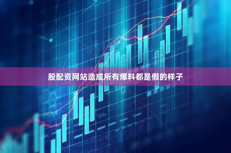 股配资网站造成所有爆料都是假的样子