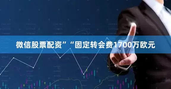 微信股票配资”　　“固定转会费1700万欧元