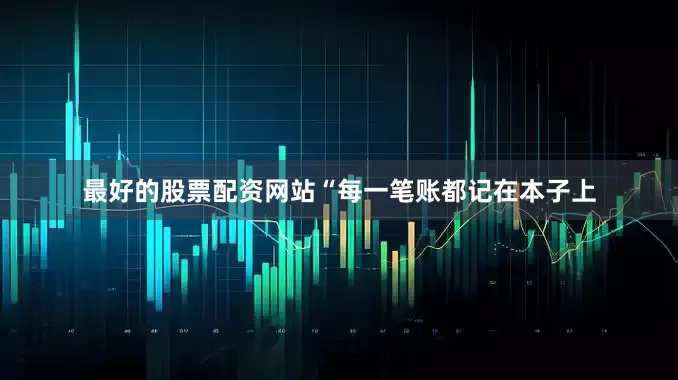 最好的股票配资网站“每一笔账都记在本子上