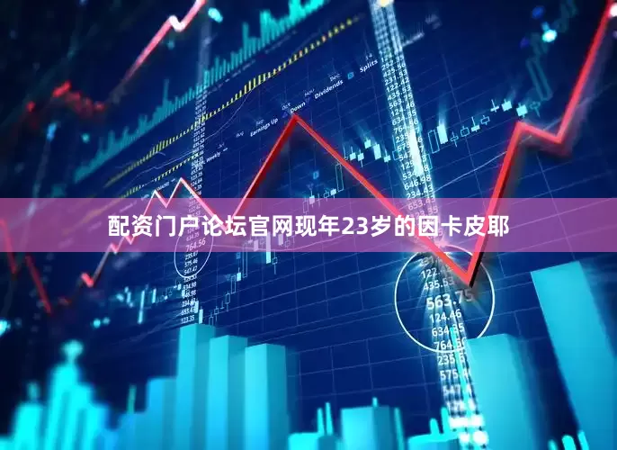 配资门户论坛官网现年23岁的因卡皮耶