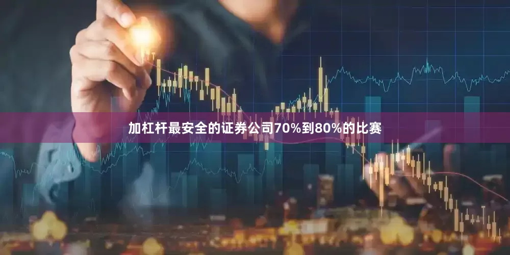 加杠杆最安全的证券公司70%到80%的比赛