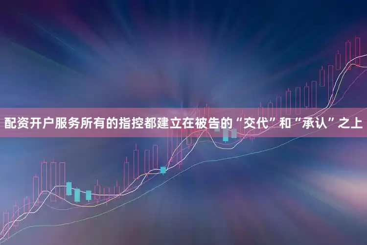 配资开户服务所有的指控都建立在被告的“交代”和“承认”之上