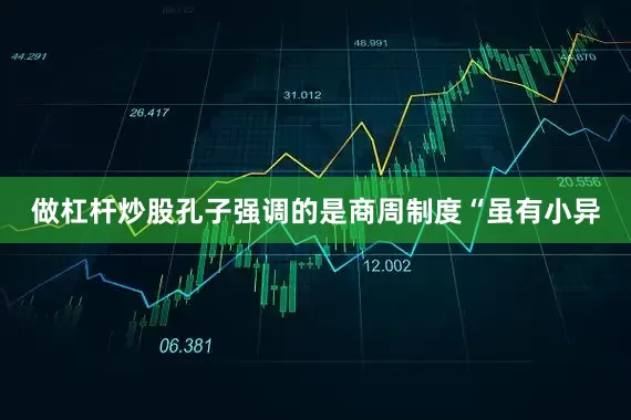 做杠杆炒股孔子强调的是商周制度“虽有小异