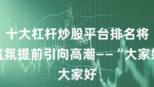 十大杠杆炒股平台排名将气氛提前引向高潮——“大家好