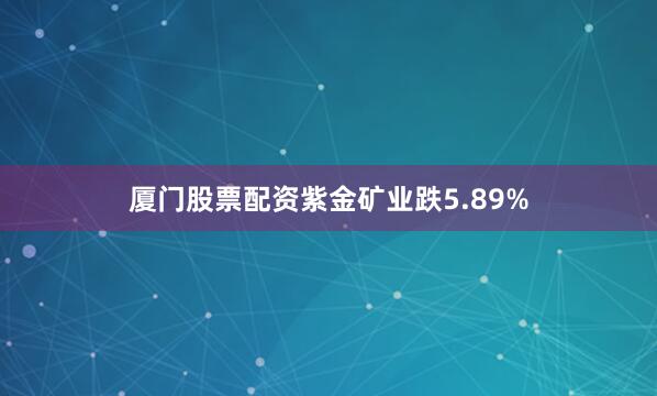 厦门股票配资紫金矿业跌5.89%