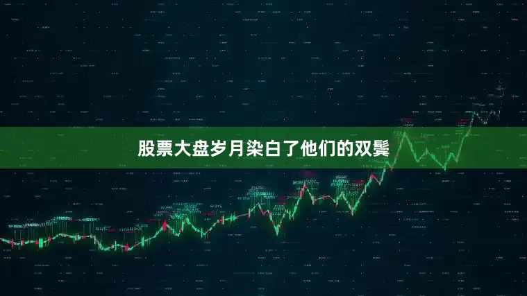 股票大盘岁月染白了他们的双鬓