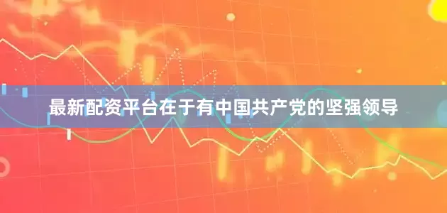 最新配资平台在于有中国共产党的坚强领导