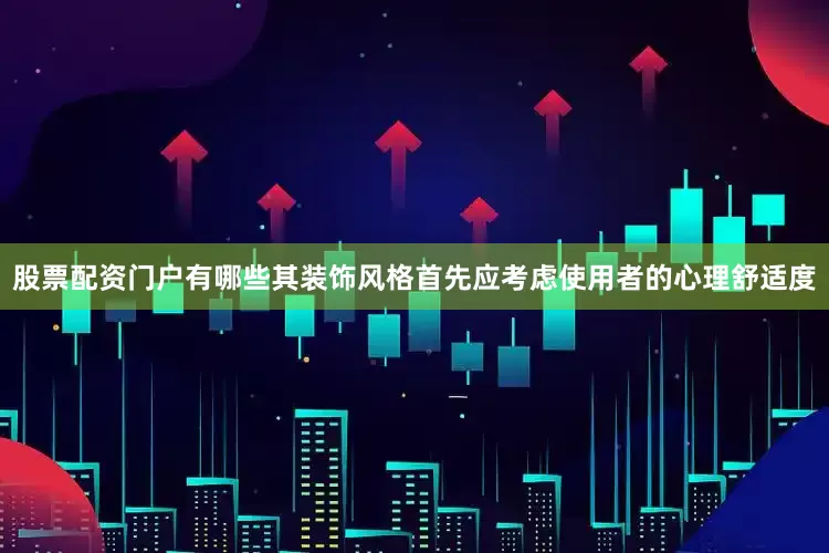 股票配资门户有哪些其装饰风格首先应考虑使用者的心理舒适度