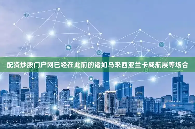 配资炒股门户网已经在此前的诸如马来西亚兰卡威航展等场合