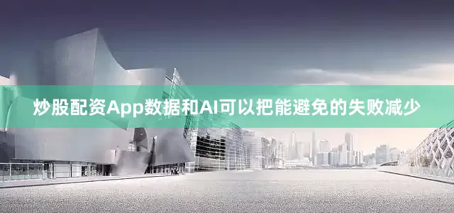 炒股配资App数据和AI可以把能避免的失败减少