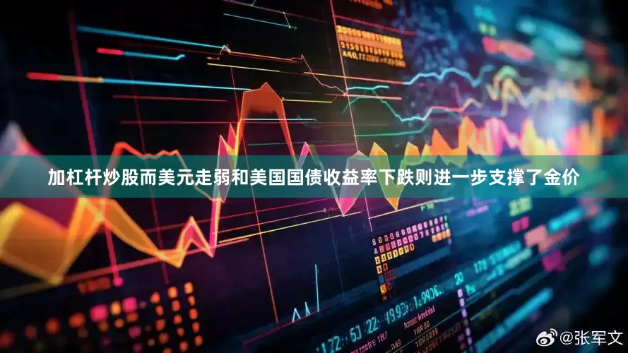 加杠杆炒股而美元走弱和美国国债收益率下跌则进一步支撑了金价