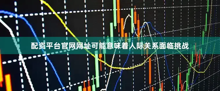 配资平台官网网址可能意味着人际关系面临挑战