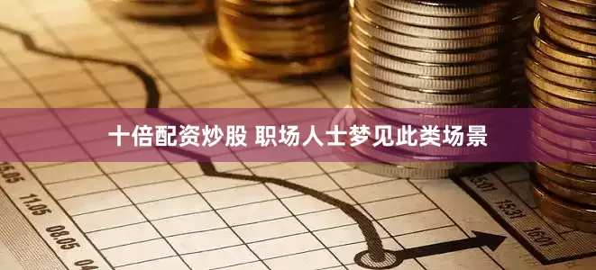 十倍配资炒股 职场人士梦见此类场景