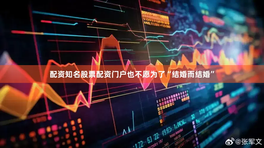配资知名股票配资门户也不愿为了“结婚而结婚”