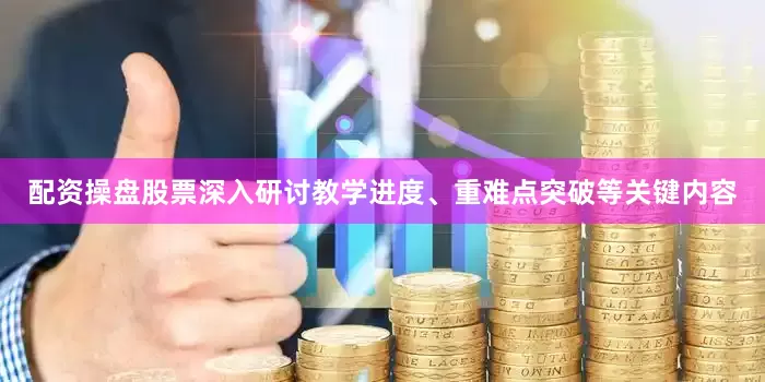 配资操盘股票深入研讨教学进度、重难点突破等关键内容